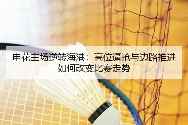 申花主场逆转海港：高位逼抢与边路推进如何改变比赛走势